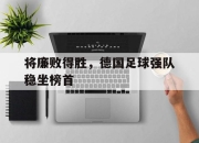 华体会-关于将廉败得胜，德国足球强队稳坐榜首的信息