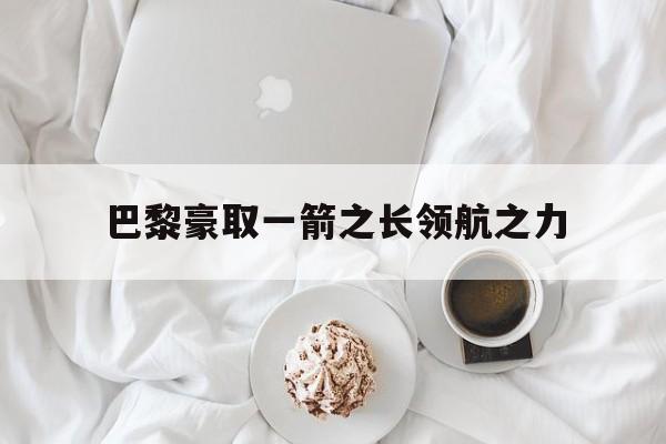 关于巴黎豪取一箭之长领航之力的信息